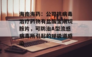 海南海药：公司抗病毒治疗药物有盐酸金刚烷胺片，可防治A型流感病毒所引起的呼吸道感染