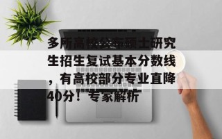 多所高校公布硕士研究生招生复试基本分数线，有高校部分专业直降40分！专家解析