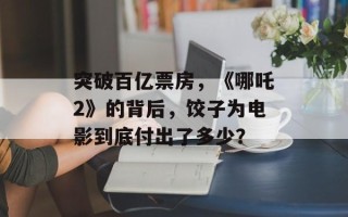突破百亿票房，《哪吒2》的背后，饺子为电影到底付出了多少？