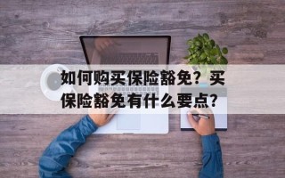 如何购买保险豁免？买保险豁免有什么要点？