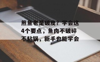 煎鱼老是破皮？学会这4个要点，鱼肉不破碎不粘锅，新手也能学会