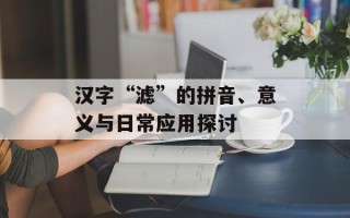 汉字“滤”的拼音、意义与日常应用探讨