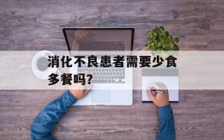 消化不良患者需要少食多餐吗？