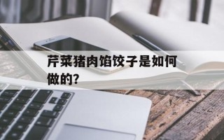 芹菜猪肉馅饺子是如何做的？
