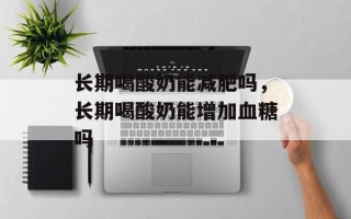 长期喝酸奶能减肥吗，长期喝酸奶能增加血糖吗