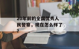 20年前的全国优秀人民警察，现在怎么样了？