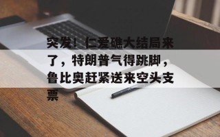 突发！仁爱礁大结局来了，特朗普气得跳脚，鲁比奥赶紧送来空头支票