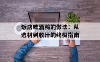 饭店啤酒鸭的做法：从选材到收汁的终极指南