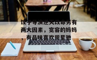 饺子导演逆天改命另有两大因素，宽容的妈妈，有品味喜欢周星驰