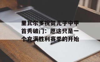 里瓦尔多祝贺儿子中甲首秀破门：愿这只是一个充满胜利赛季的开始
