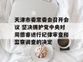 天津市委常委会召开会议 坚决拥护党中央对周德睿进行纪律审查和监察调查的决定