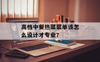 高档中餐热菜菜单该怎么设计才专业？
