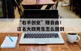 “左手科研”上顶会，“右手创业”赚自由！这名大四男生怎么做到？