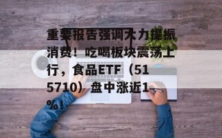 重要报告强调大力提振消费！吃喝板块震荡上行，食品ETF（515710）盘中涨近1%！