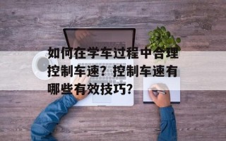 如何在学车过程中合理控制车速？控制车速有哪些有效技巧？