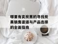 哪里有卖炭黑的寻找炭黑销售渠道与产品选择的全面指南