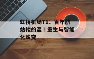 虹桥机场T1：百年航站楼的涅槃重生与智能化蜕变