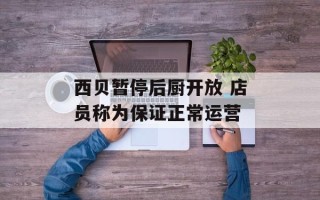 西贝暂停后厨开放 店员称为保证正常运营