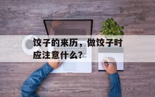 饺子的来历，做饺子时应注意什么？