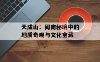 天成山：闽南秘境中的地质奇观与文化宝藏