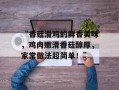 “香菇滑鸡的鲜香美味，鸡肉嫩滑香菇醇厚，家常做法超简单！”