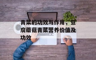 青菜的功效与作用，豆腐蘑菇青菜营养价值及功效