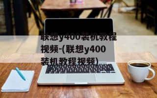 联想y400装机教程视频-(联想y400装机教程视频)