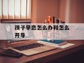 孩子早恋怎么办和怎么开导
