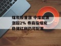煤炭股普涨 中煤能源涨超2% 券商指煤炭稳健红利仍可配置