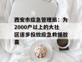 西安市应急管理局：为2000户以上的大社区逐步投放应急救援胶囊