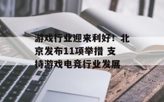 游戏行业迎来利好！北京发布11项举措 支持游戏电竞行业发展