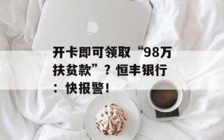 开卡即可领取“98万扶贫款”? 恒丰银行：快报警！