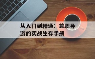 从入门到精通：兼职导游的实战生存手册