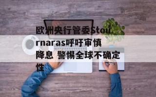 欧洲央行管委Stournaras呼吁审慎降息 警惕全球不确定性