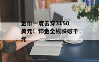 金价一度击穿3150美元！饰金全线跌破千元