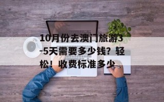 10月份去澳门旅游3-5天需要多少钱？轻松！收费标准多少