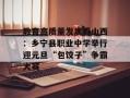 教育高质量发展看山西：乡宁县职业中学举行迎元旦“包饺子”争霸大赛