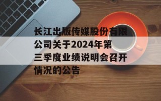 长江出版传媒股份有限公司关于2024年第三季度业绩说明会召开情况的公告