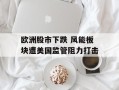 欧洲股市下跌 风能板块遭美国监管阻力打击