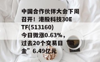 中国合作伙伴大会下周召开！港股科技30ETF(513160)今日微涨0.63%，过去20个交易日“吸金”6.49亿元