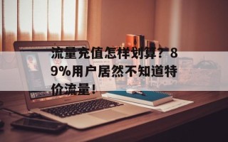 流量充值怎样划算？89%用户居然不知道特价流量！