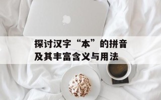 探讨汉字“本”的拼音及其丰富含义与用法