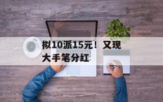 拟10派15元！又现大手笔分红