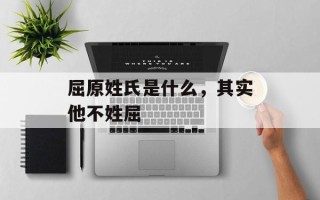 屈原姓氏是什么，其实他不姓屈