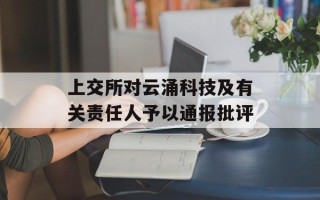 上交所对云涌科技及有关责任人予以通报批评