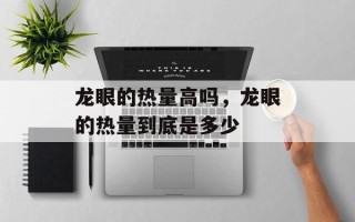 龙眼的热量高吗，龙眼的热量到底是多少