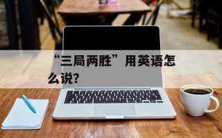 “三局两胜”用英语怎么说？