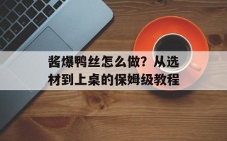 酱爆鸭丝怎么做？从选材到上桌的保姆级教程