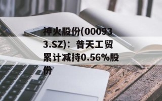 神火股份(000933.SZ)：普天工贸累计减持0.56%股份