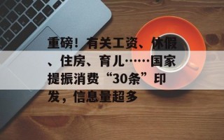 重磅！有关工资、休假、住房、育儿……国家提振消费“30条”印发，信息量超多